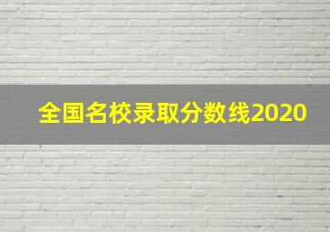 全国名校录取分数线2020