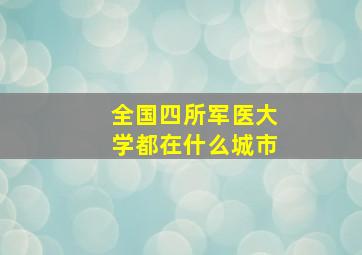 全国四所军医大学都在什么城市