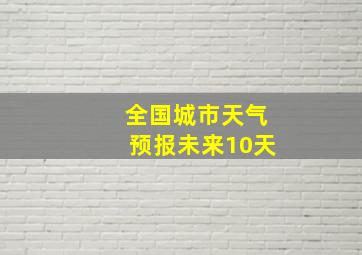 全国城市天气预报未来10天