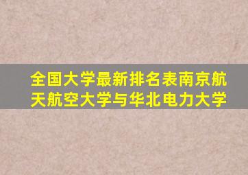 全国大学最新排名表南京航天航空大学与华北电力大学