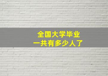 全国大学毕业一共有多少人了