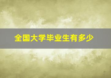 全国大学毕业生有多少