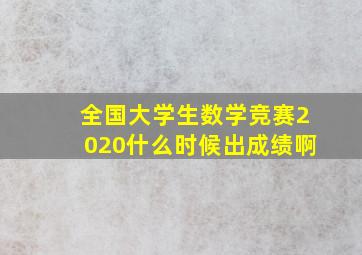 全国大学生数学竞赛2020什么时候出成绩啊