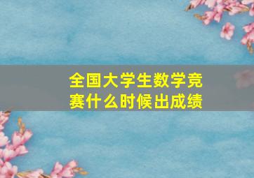 全国大学生数学竞赛什么时候出成绩