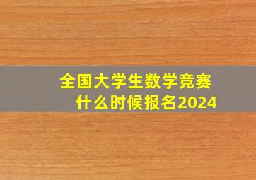 全国大学生数学竞赛什么时候报名2024