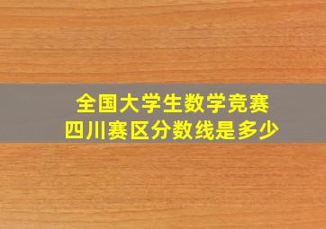 全国大学生数学竞赛四川赛区分数线是多少