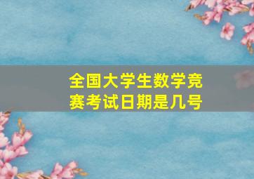 全国大学生数学竞赛考试日期是几号