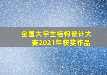 全国大学生结构设计大赛2021年获奖作品