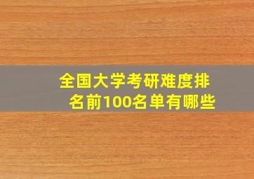 全国大学考研难度排名前100名单有哪些