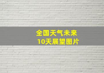 全国天气未来10天展望图片