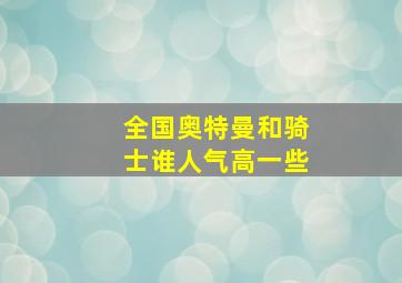 全国奥特曼和骑士谁人气高一些