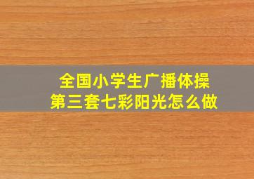 全国小学生广播体操第三套七彩阳光怎么做