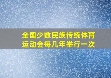 全国少数民族传统体育运动会每几年举行一次