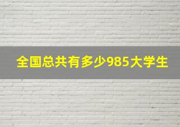 全国总共有多少985大学生