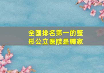 全国排名第一的整形公立医院是哪家