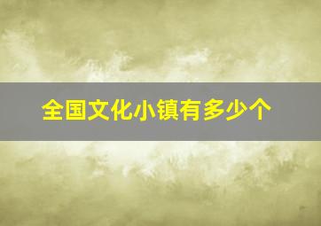 全国文化小镇有多少个