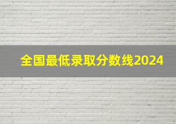 全国最低录取分数线2024