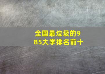 全国最垃圾的985大学排名前十