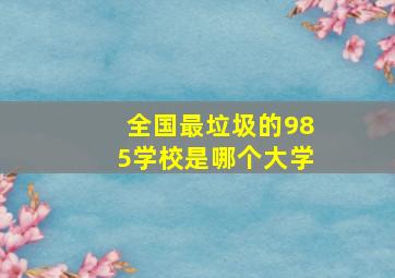 全国最垃圾的985学校是哪个大学