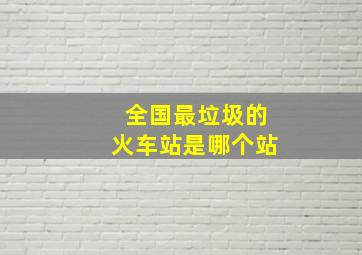 全国最垃圾的火车站是哪个站