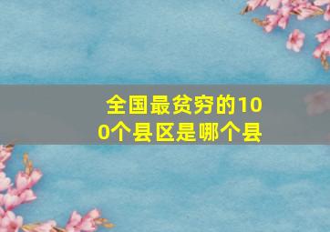 全国最贫穷的100个县区是哪个县