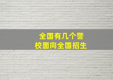 全国有几个警校面向全国招生