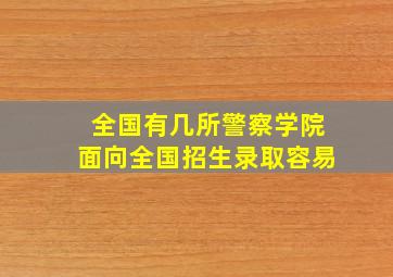 全国有几所警察学院面向全国招生录取容易