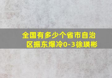 全国有多少个省市自治区振东爆冷0-3徐瑛彬