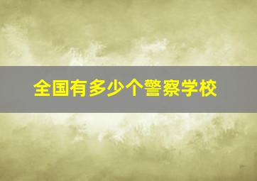 全国有多少个警察学校