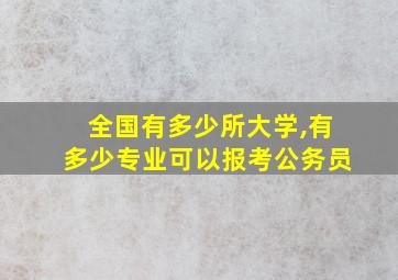 全国有多少所大学,有多少专业可以报考公务员