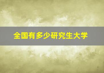 全国有多少研究生大学