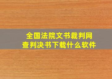 全国法院文书裁判网查判决书下载什么软件