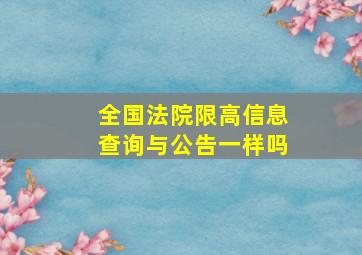 全国法院限高信息查询与公告一样吗