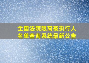 全国法院限高被执行人名单查询系统最新公告