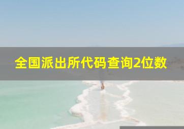 全国派出所代码查询2位数