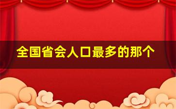 全国省会人口最多的那个