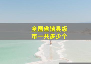 全国省辖县级市一共多少个