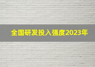 全国研发投入强度2023年