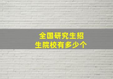 全国研究生招生院校有多少个