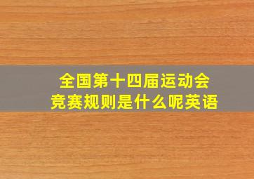 全国第十四届运动会竞赛规则是什么呢英语