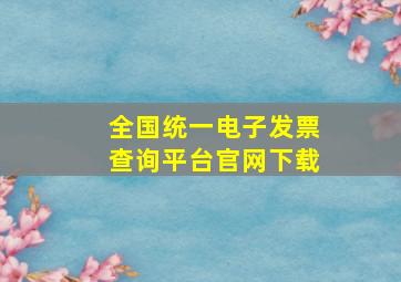 全国统一电子发票查询平台官网下载