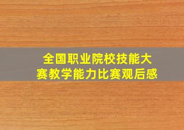 全国职业院校技能大赛教学能力比赛观后感