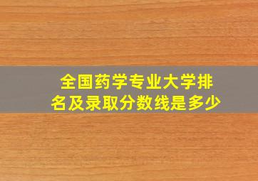 全国药学专业大学排名及录取分数线是多少