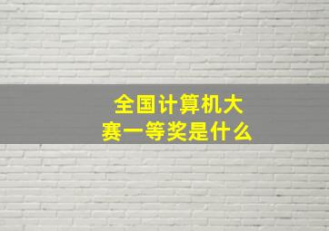 全国计算机大赛一等奖是什么