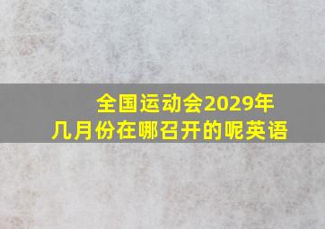 全国运动会2029年几月份在哪召开的呢英语