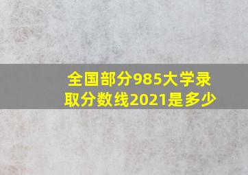 全国部分985大学录取分数线2021是多少