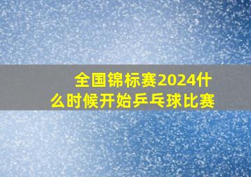 全国锦标赛2024什么时候开始乒乓球比赛