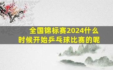 全国锦标赛2024什么时候开始乒乓球比赛的呢