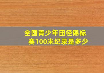 全国青少年田径锦标赛100米纪录是多少