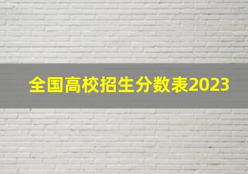 全国高校招生分数表2023